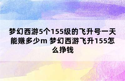 梦幻西游5个155级的飞升号一天能赚多少m 梦幻西游飞升155怎么挣钱